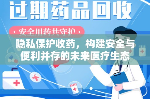 宜春隐私保护收药，构建安全与便利并存的未来医疗生态