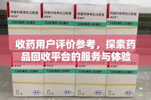 宜春收药用户评价参考，探索药品回收平台的服务与体验