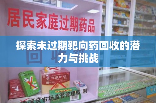 宜春探索未过期靶向药回收的潜力与挑战