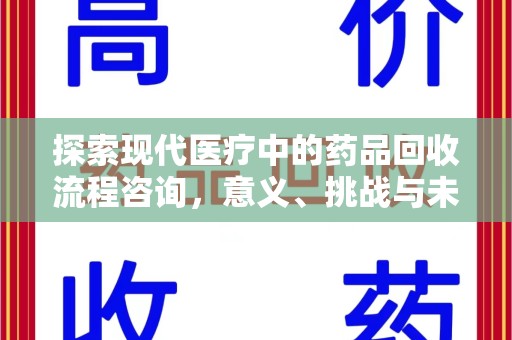 宜春探索现代医疗中的药品回收流程咨询，意义、挑战与未来趋势