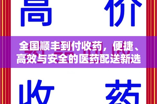 宜春全国顺丰到付收药，便捷、高效与安全的医药配送新选择