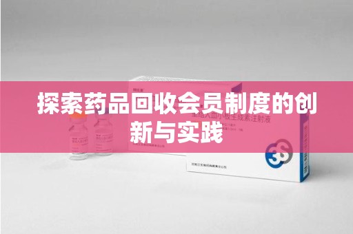 宜春探索药品回收会员制度的创新与实践