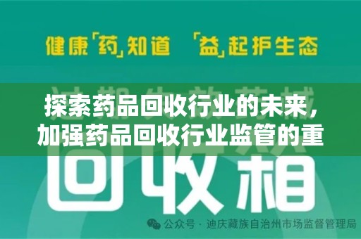 宜春探索药品回收行业的未来，加强药品回收行业监管的重要性