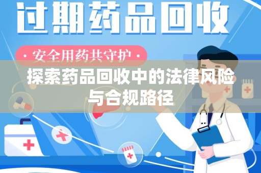 宜春探索药品回收中的法律风险与合规路径