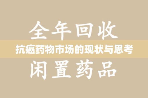 宜春抗癌药物市场的现状与思考