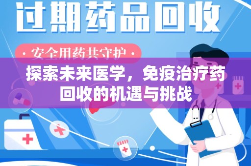 宜春探索未来医学，免疫治疗药回收的机遇与挑战