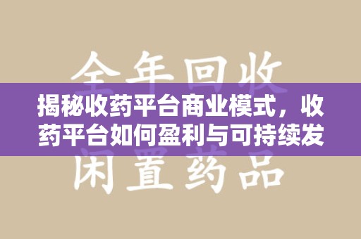 宜春揭秘收药平台商业模式，收药平台如何盈利与可持续发展之路