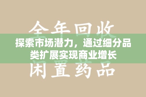 宜春探索市场潜力，通过细分品类扩展实现商业增长