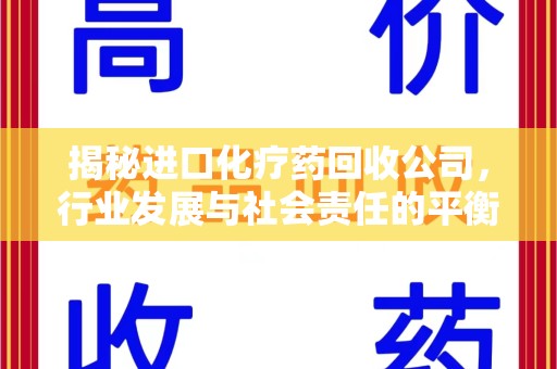 宜春揭秘进口化疗药回收公司，行业发展与社会责任的平衡