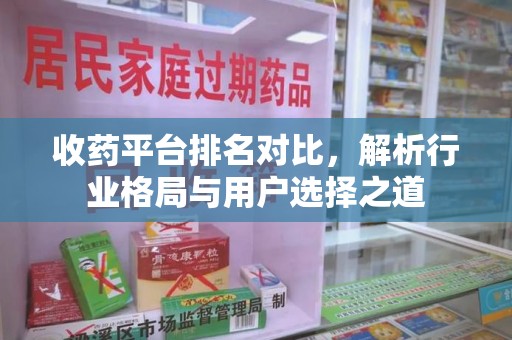 宜春收药平台排名对比，解析行业格局与用户选择之道