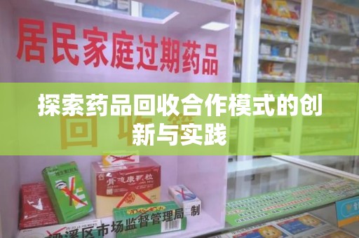 宜春探索药品回收合作模式的创新与实践