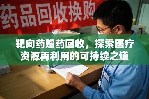 宜春靶向药赠药回收，探索医疗资源再利用的可持续之道