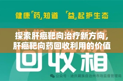 宜春探索肝癌靶向治疗新方向，肝癌靶向药回收利用的价值与未来