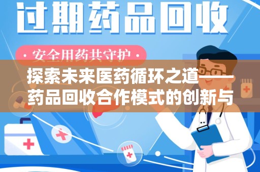 宜春探索未来医药循环之道——药品回收合作模式的创新与实践