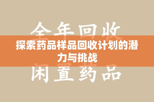 宜春探索药品样品回收计划的潜力与挑战