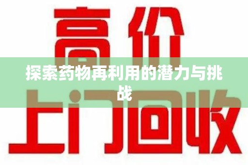 宜春探索药物再利用的潜力与挑战