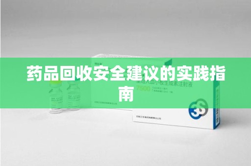 宜春药品回收安全建议的实践指南