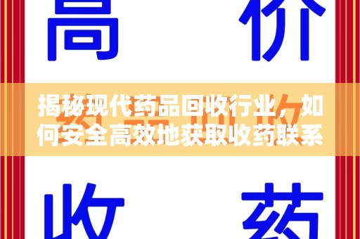 宜春揭秘现代药品回收行业，如何安全高效地获取收药联系方式