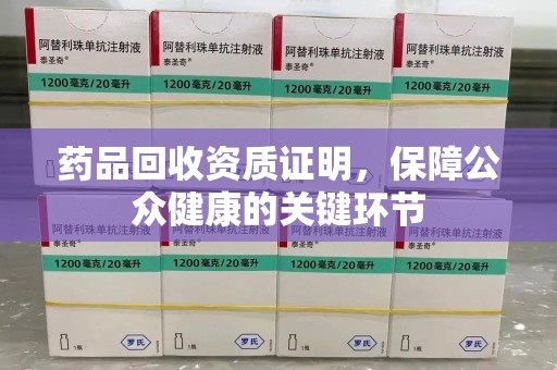 宜春药品回收资质证明，保障公众健康的关键环节