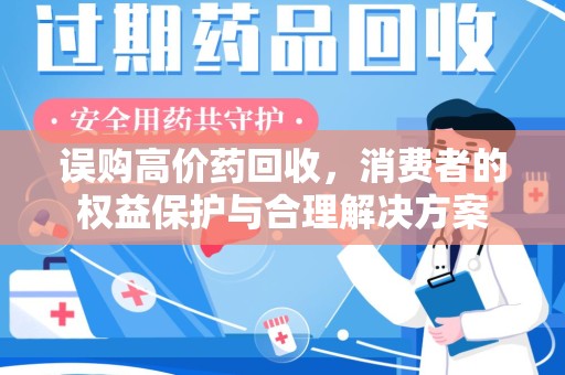 宜春误购高价药回收，消费者的权益保护与合理解决方案
