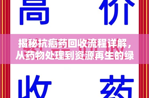 宜春揭秘抗癌药回收流程详解，从药物处理到资源再生的绿色之道