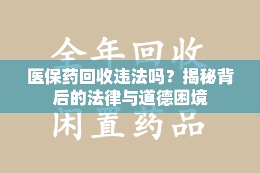 宜春医保药回收违法吗？揭秘背后的法律与道德困境