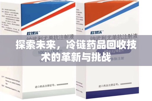 宜春探索未来，冷链药品回收技术的革新与挑战