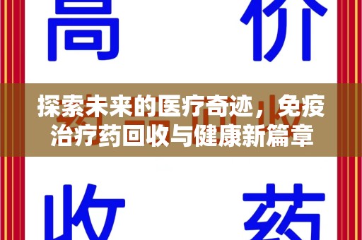 宜春探索未来的医疗奇迹，免疫治疗药回收与健康新篇章