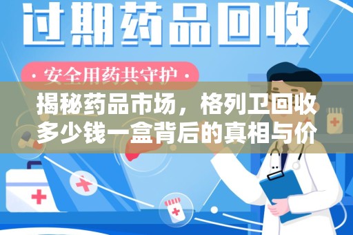 宜春揭秘药品市场，格列卫回收多少钱一盒背后的真相与价值