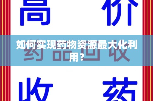 宜春如何实现药物资源最大化利用？