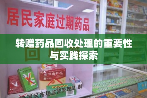 宜春转赠药品回收处理的重要性与实践探索