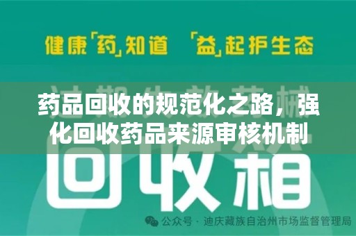 宜春药品回收的规范化之路，强化回收药品来源审核机制