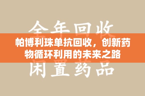宜春帕博利珠单抗回收，创新药物循环利用的未来之路