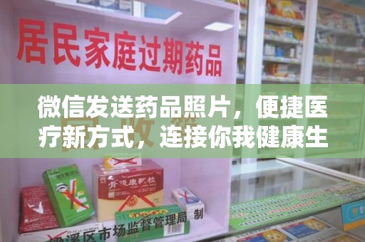 宜春微信发送药品照片，便捷医疗新方式，连接你我健康生活