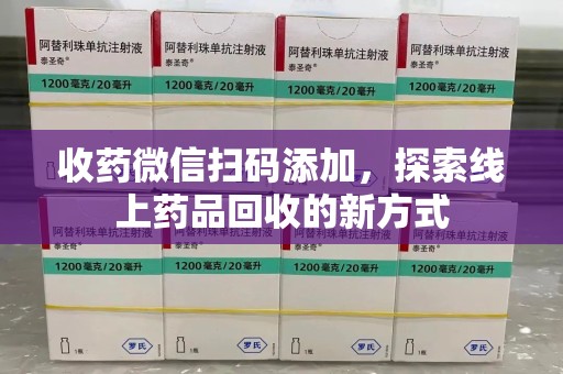 宜春收药微信扫码添加，探索线上药品回收的新方式