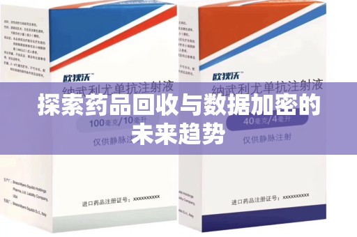 宜春探索药品回收与数据加密的未来趋势