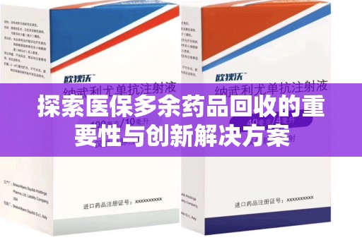 宜春探索医保多余药品回收的重要性与创新解决方案