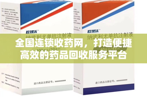 宜春全国连锁收药网，打造便捷高效的药品回收服务平台