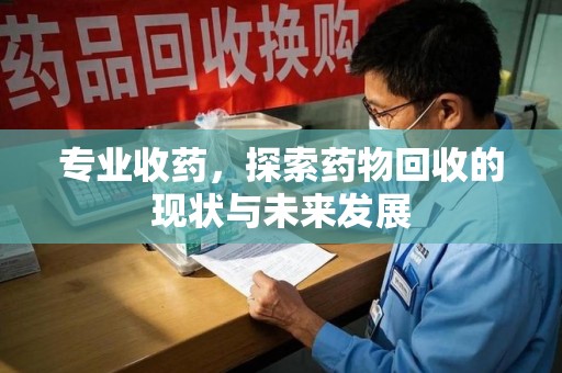 宜春专业收药，探索药物回收的现状与未来发展