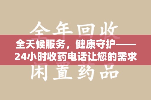 宜春全天候服务，健康守护——24小时收药电话让您的需求随时被满足