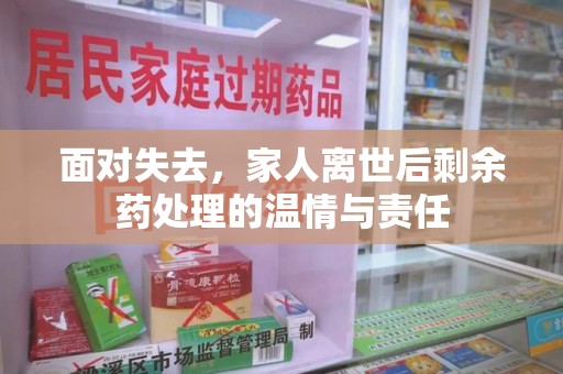 宜春面对失去，家人离世后剩余药处理的温情与责任