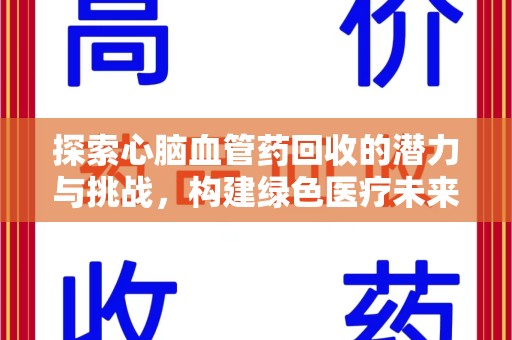 宜春探索心脑血管药回收的潜力与挑战，构建绿色医疗未来