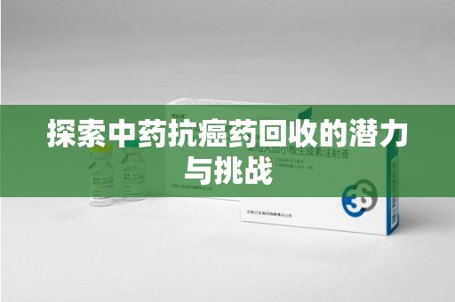宜春探索中药抗癌药回收的潜力与挑战