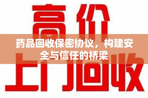 宜春药品回收保密协议，构建安全与信任的桥梁