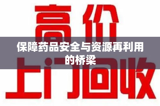 宜春保障药品安全与资源再利用的桥梁