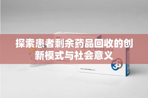 宜春探索患者剩余药品回收的创新模式与社会意义