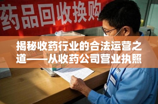 宜春揭秘收药行业的合法运营之道——从收药公司营业执照谈起