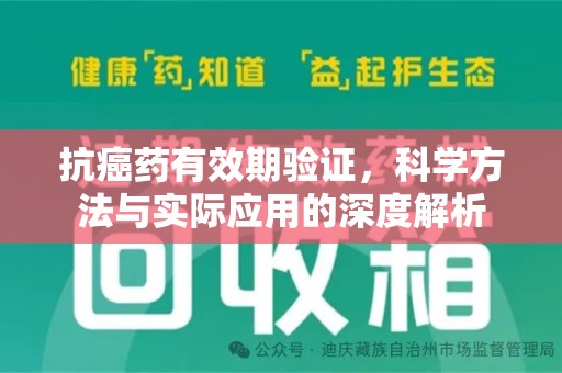 宜春抗癌药有效期验证，科学方法与实际应用的深度解析