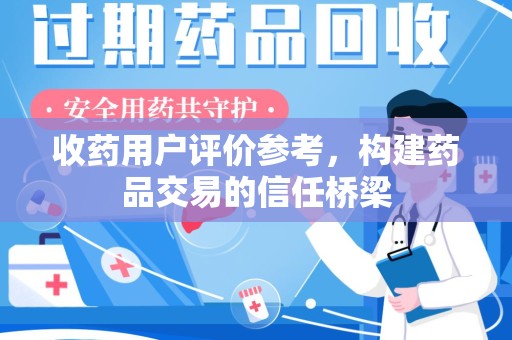 宜春收药用户评价参考，构建药品交易的信任桥梁