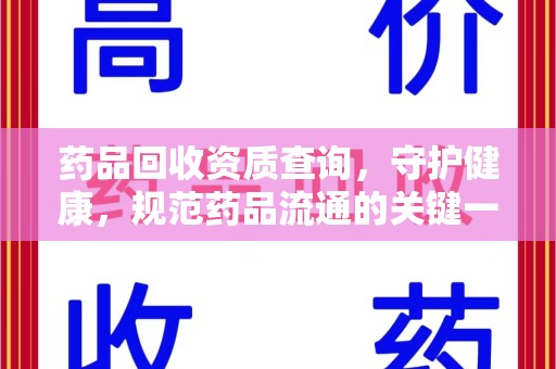 宜春药品回收资质查询，守护健康，规范药品流通的关键一步